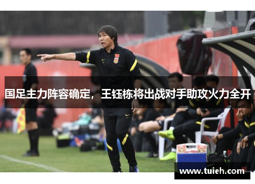 国足主力阵容确定，王钰栋将出战对手助攻火力全开