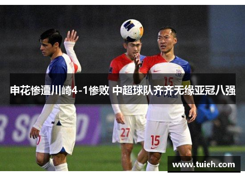 申花惨遭川崎4-1惨败 中超球队齐齐无缘亚冠八强